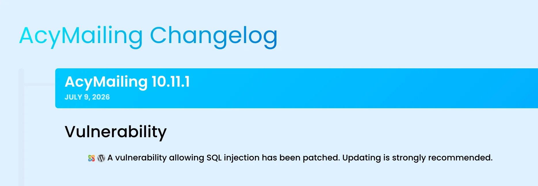 The AcyMailing 10.11.1 changelog entry dated July 9, 2026, under a “Vulnerability” heading, reading in full: “A vulnerability allowing SQL injection has been patched. Updating is strongly recommended.” No mention that the flaw is unauthenticated, that it exposes user password hashes, or that an anonymous visitor could read the whole database