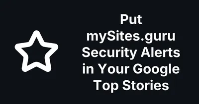 Put mySites.guru Security Alerts in Your Google Top Stories