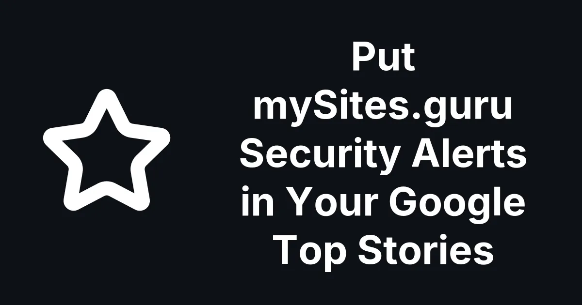 Put mySites.guru Security Alerts in Your Google Top Stories