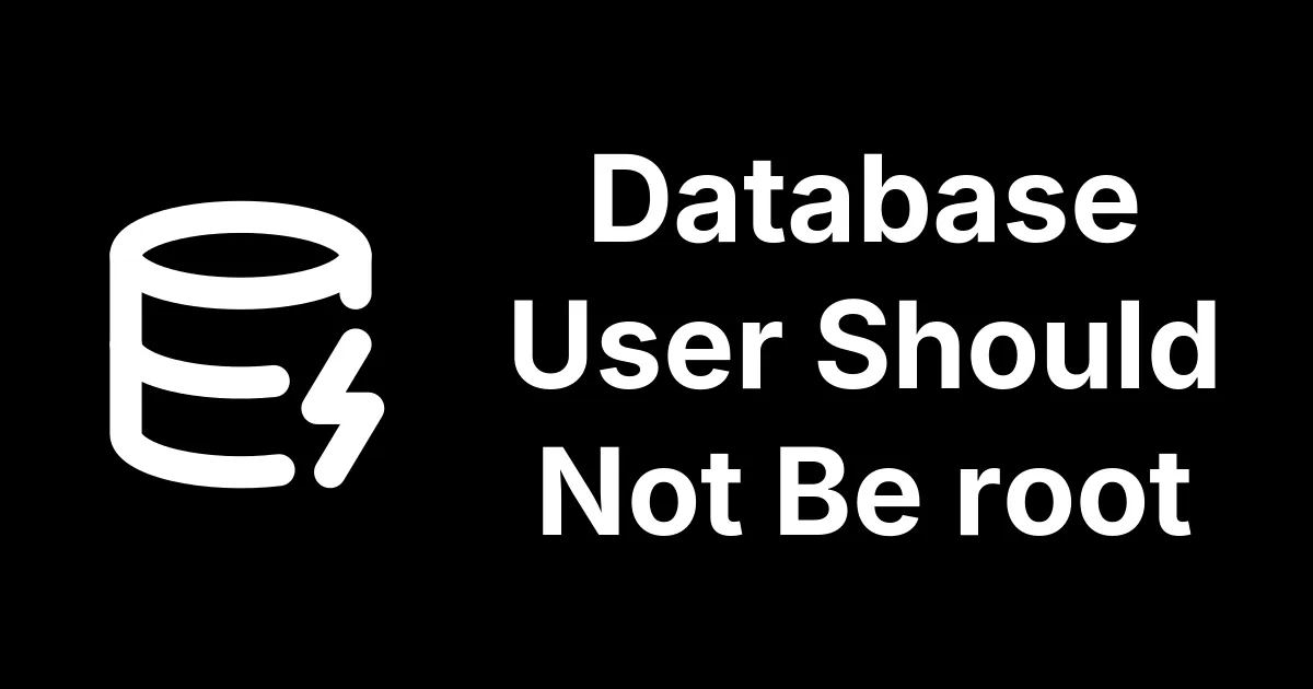 Your Database User Should Not Be root