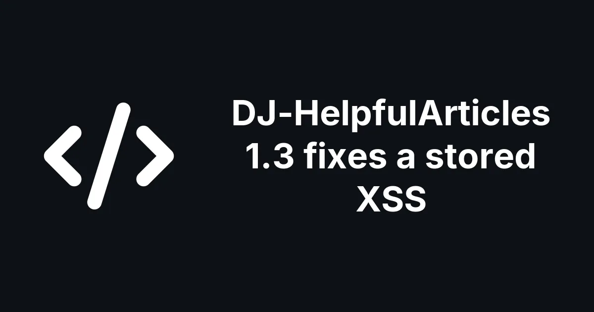 DJ-HelpfulArticles 1.3 fixes a stored XSS anyone could plant in the admin overview