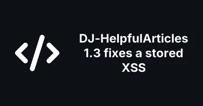 DJ-HelpfulArticles 1.3 fixes a stored XSS anyone could plant in the admin overview