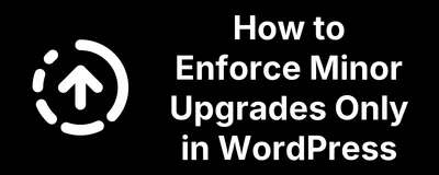 How to Enforce Minor Upgrades Only in WordPress