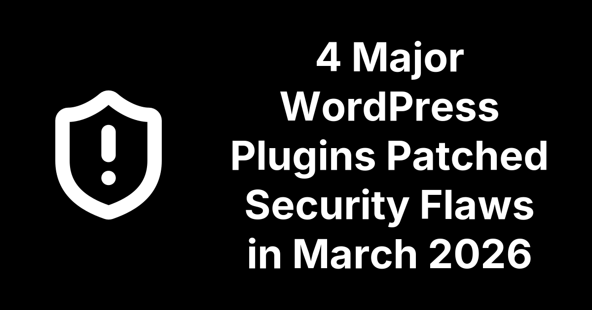 4 Major WordPress Plugins Patched in March 2026