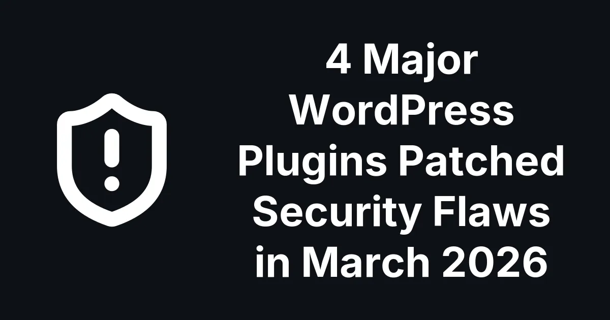 4 Major WordPress Plugins Patched Security Flaws in March 2026