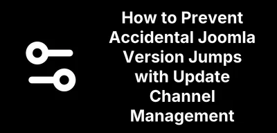 How to Prevent Accidental Joomla Version Jumps with Update Channel Management