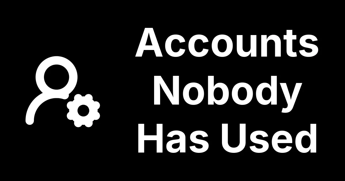 Accounts Nobody Has Used In Six Months