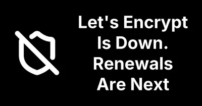Let's Encrypt Is Down. Renewals Are Next