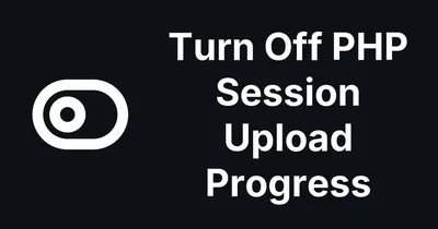 The PHP Project Advises Turning Off Session Upload Progress Until the Next Release