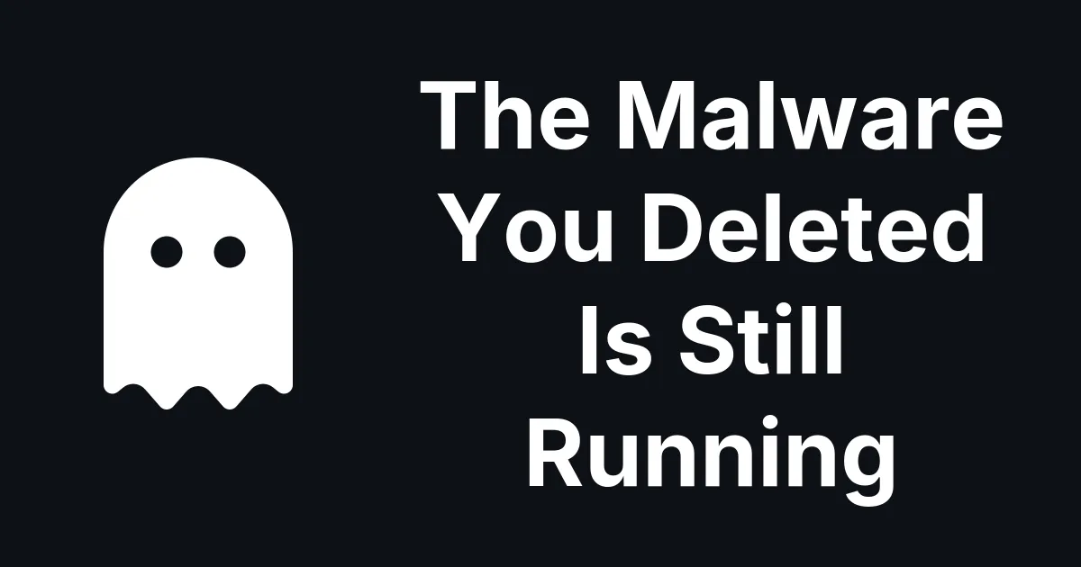 The Malware You Thought You Deleted - Is Still Running!