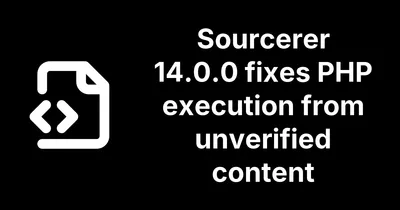 Sourcerer 14.0.0 fixes PHP execution from unverified content