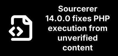 Sourcerer 14.0.0 fixes PHP execution from unverified content