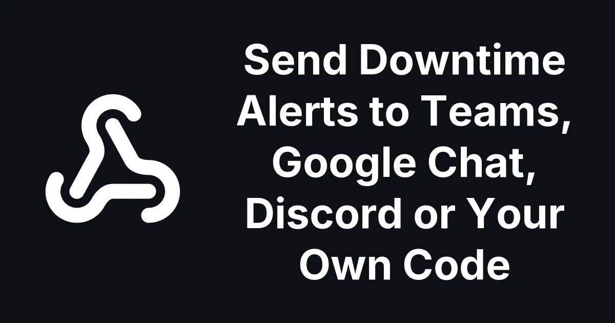 Send Downtime Alerts to Teams, Google Chat, Discord or Your Own Code