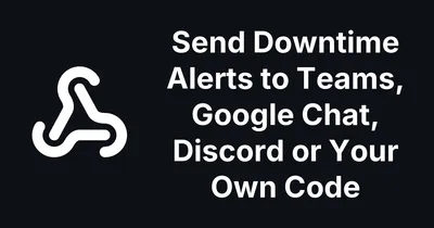 Send Downtime Alerts to Teams, Google Chat, Discord or Your Own Code