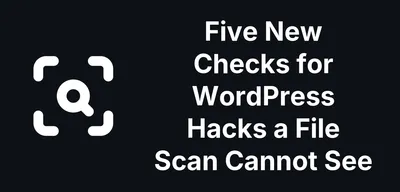 Five New Checks for WordPress Hacks a File Scan Cannot See
