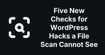 Five New Checks for WordPress Hacks a File Scan Cannot See